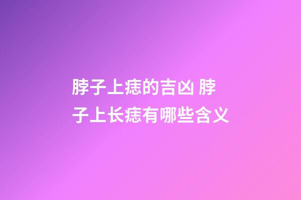 脖子上痣的吉凶 脖子上长痣有哪些含义